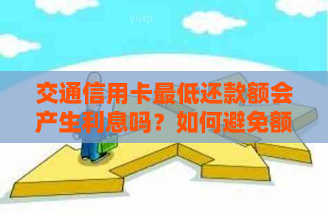 交通信用卡更低还款额会产生利息吗？如何避免额外利息支出？