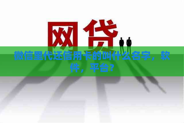 微信里代还信用卡的叫什么名字，软件，平台？