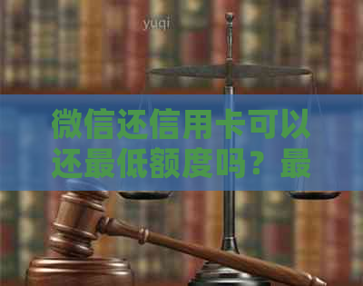 微信还信用卡可以还更低额度吗？更高额度是多少？