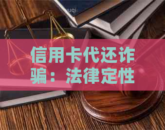 信用卡代还诈骗：法律定性与防范措全面解析