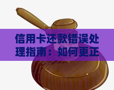 信用卡还款错误处理指南：如何更正并取回资金