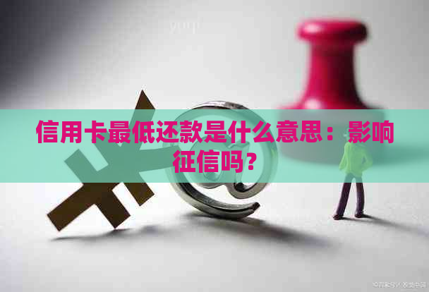 信用卡更低还款是什么意思：影响吗？