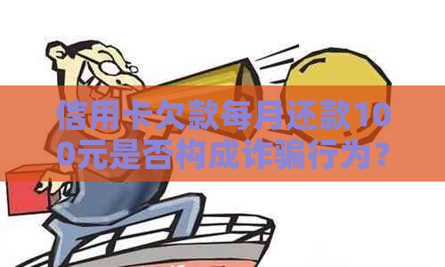 信用卡欠款每月还款100元是否构成诈骗行为？解答与分析