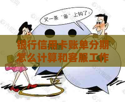 银行信用卡账单分期怎么计算和客服工作，如何还款和取消？