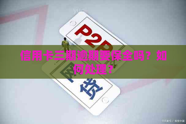 信用卡三期逾期要保全吗？如何处理？