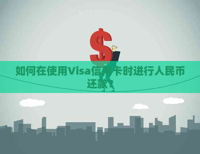 如何在使用Visa信用卡时进行人民币还款？