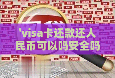 'visa卡还款还人民币可以吗安全吗，使用visa卡还款时是否可以用外币？'