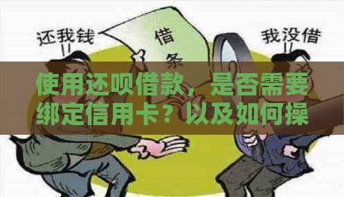 使用还呗借款，是否需要绑定信用卡？以及如何操作和注意事项