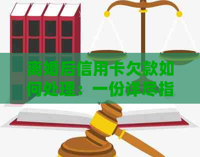 离婚后信用卡欠款如何处理：一份详尽指南