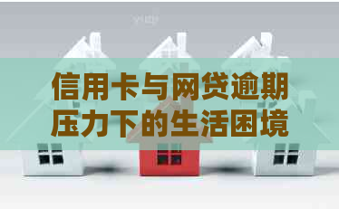 信用卡与网贷逾期压力下的生活困境：如何找到应对之策？