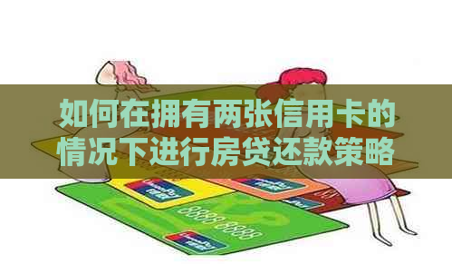 如何在拥有两张信用卡的情况下进行房贷还款策略