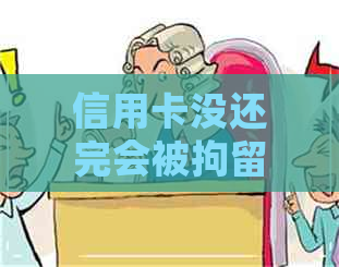 信用卡没还完会被拘留吗