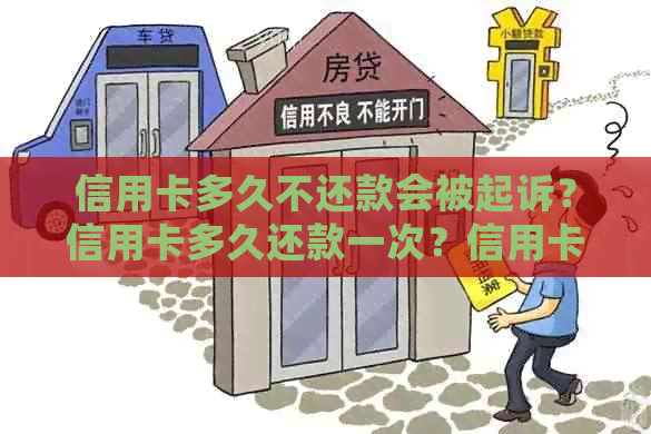 信用卡多久不还款会被起诉？信用卡多久还款一次？信用卡多久能办下来？