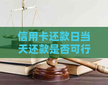 信用卡还款日当天还款是否可行？如何操作以确保及时还清欠款？