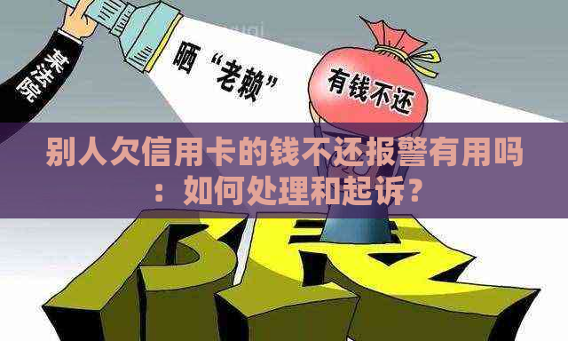 别人欠信用卡的钱不还报警有用吗：如何处理和起诉？