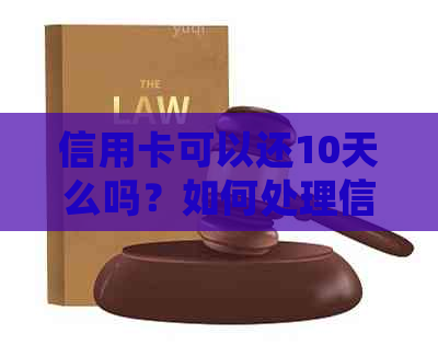 信用卡可以还10天么吗？如何处理信用卡还款或期请求？