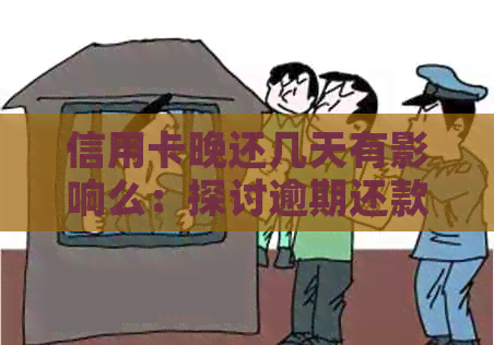 信用卡晚还几天有影响么：探讨逾期还款的影响及解决办法