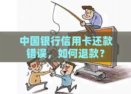 中国银行信用卡还款错误，如何退款？