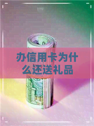 办信用卡为什么还送礼品