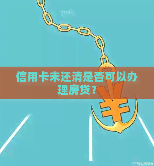 信用卡未还清是否可以办理房贷？