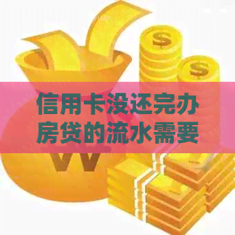 信用卡没还完办房贷的流水需要增多吗？如何提高房贷审批成功率