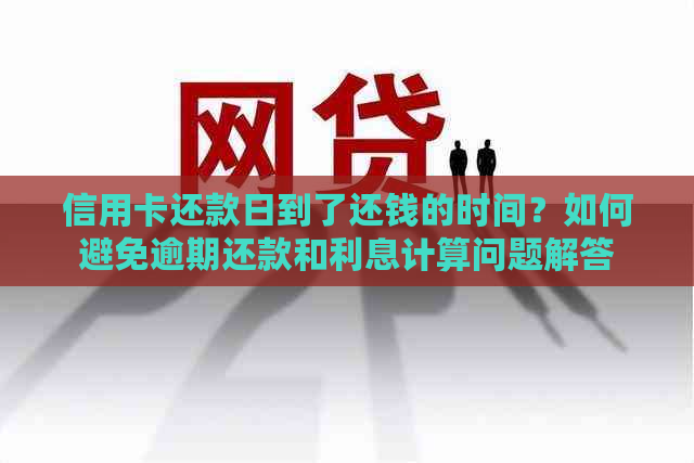 信用卡还款日到了还钱的时间？如何避免逾期还款和利息计算问题解答