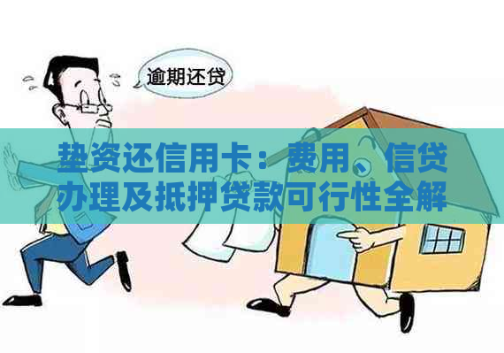 垫资还信用卡：费用、信贷办理及抵押贷款可行性全解析