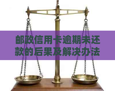 邮政信用卡逾期未还款的后果及解决办法：全面解析与应对策略