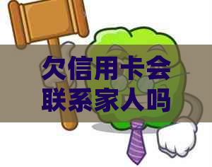 欠信用卡会联系家人吗？如何处理？