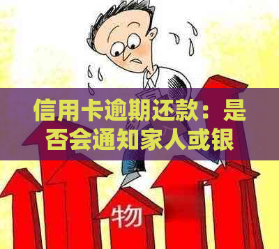 信用卡逾期还款：是否会通知家人或银行的处理方式