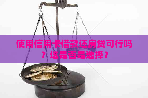 使用信用卡借款还房贷可行吗？这是否是选择？