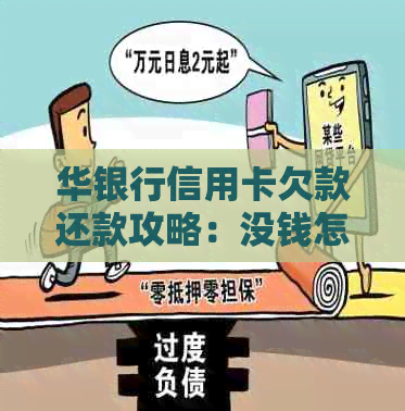 华银行信用卡欠款还款攻略：没钱怎么办？逾期处理方法一览