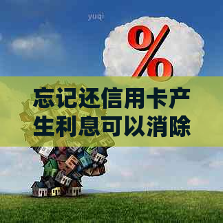 忘记还信用卡产生利息可以消除吗？如何处理？