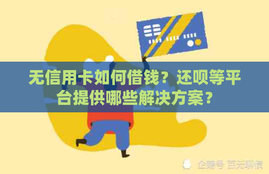 无信用卡如何借钱？还呗等平台提供哪些解决方案？