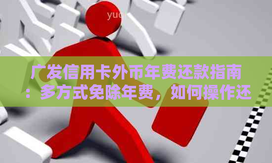 广发信用卡外币年费还款指南：多方式免除年费，如何操作还款？