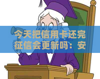 今天把信用卡还完会更新吗：安全与更新时间全解析