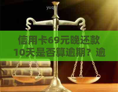 信用卡69元晚还款10天是否算逾期？逾期罚息和宽限期详解