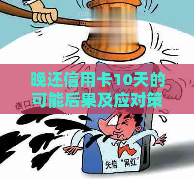 晚还信用卡10天的可能后果及应对策略：了解您的信用影响和解决方案