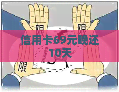 信用卡69元晚还10天