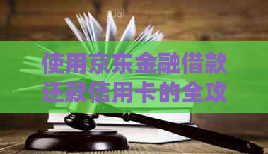 使用京东金融借款还款信用卡的全攻略，解决用户疑虑与问题