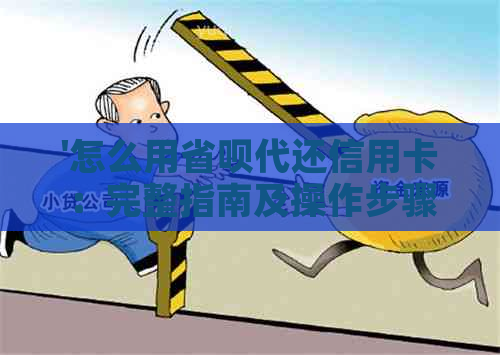 '怎么用省呗代还信用卡：完整指南及操作步骤，额度提升与借款还款一网打尽'