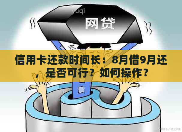 信用卡还款时间长：8月借9月还，是否可行？如何操作？