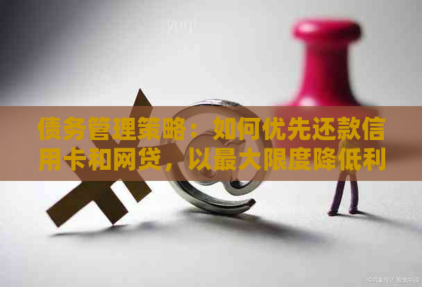 债务管理策略：如何优先还款信用卡和网贷，以更大限度降低利息负担？