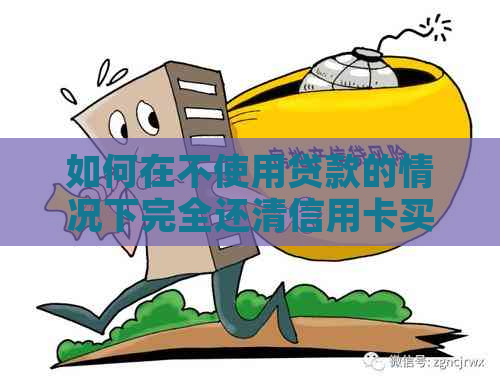 如何在不使用贷款的情况下完全还清信用卡买房？