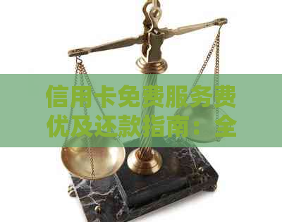 信用卡免费服务费优及还款指南：全方位解决方案助您轻松管理财务