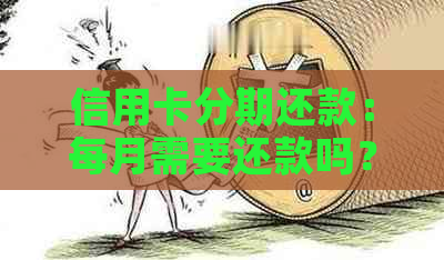 信用卡分期还款：每月需要还款吗？如何进行有效管理？