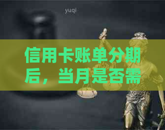 信用卡账单分期后，当月是否需要还款？