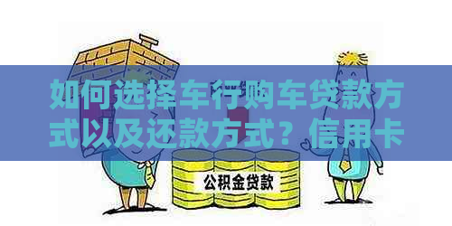 如何选择车行购车贷款方式以及还款方式？信用卡是否是其中一种选项？