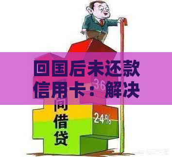 回国后未还款信用卡：解决策略和注意事项