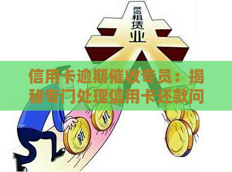 信用卡逾期专员：揭秘专门处理信用卡还款问题的专业人员